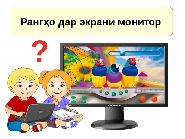 Рангҳо дар экрани монитор ? http://theartmad.com/wp-content/uploads/2015/09/Laptop-Computer-Clipart-For-Kids-1.png (дети) Монитор - http://www.f1cd.ru/news/media/2010/08/media_676_1.jpg  