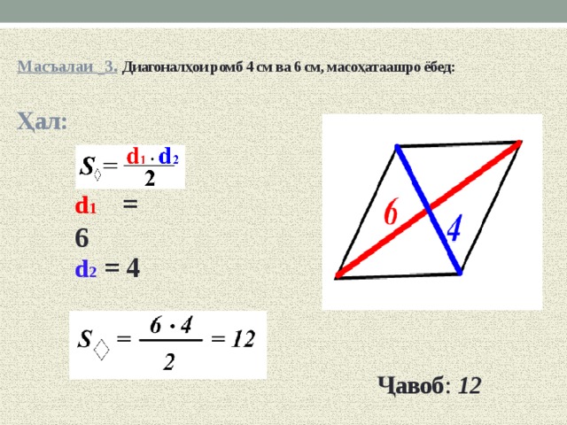 Масъалаи  3.  Диагоналҳои ромб 4 см ва 6 см, масоҳатаашро ёбед:   Ҳал: d 1  = 6 d 2  = 4 Ҷавоб :  12 