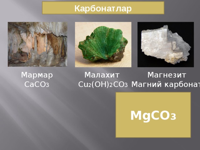 Карбонатлар Малахит Магнезит Мармар  Cu 2 (OH) 2 CO 3 Магний карбонат CaCO 3 MgCO 3 