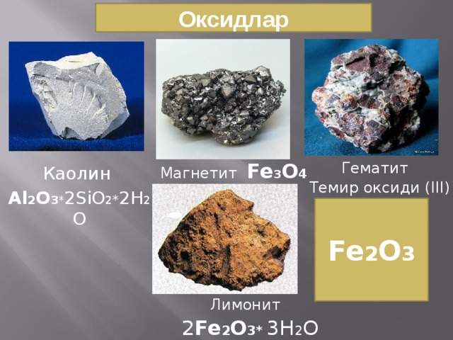 Оксидлар Магнетит Fe 3 O 4 Гематит Темир оксиди (III) Каолин Al 2 O 3 * 2SiO 2 * 2H 2 O Fe 2 O 3 Лимонит 2 Fe 2 O 3* 3H 2 O 