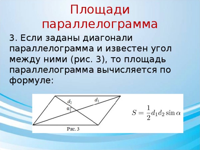 Площади параллелограмма 3. Если заданы диагонали параллелограмма и известен угол между ними (рис. 3), то площадь параллелограмма вычисляется по формуле: 