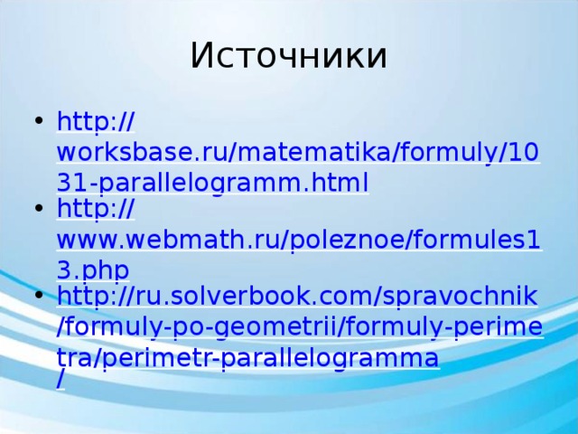 Источники http:// worksbase.ru/matematika/formuly/1031-parallelogramm.html http:// www.webmath.ru/poleznoe/formules13.php http://ru.solverbook.com/spravochnik/formuly-po-geometrii/formuly-perimetra/perimetr-parallelogramma / 