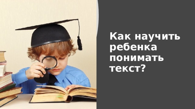 Как научить ребенка понимать текст? 