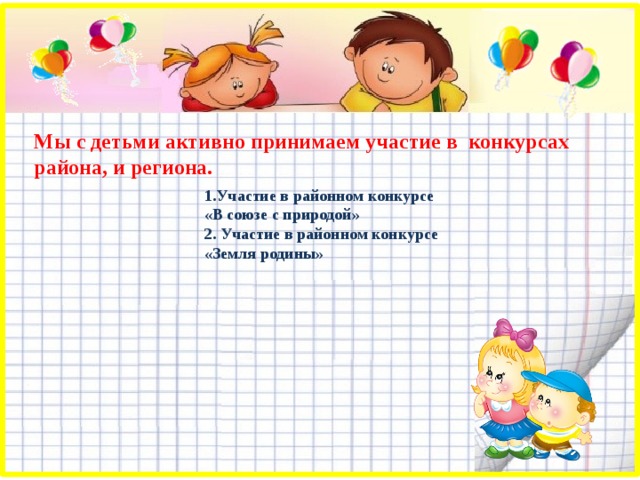 Мы с детьми активно принимаем участие в конкурсах района, и региона. 1.Участие в районном конкурсе «В союзе с природой» 2. Участие в районном конкурсе «Земля родины» 