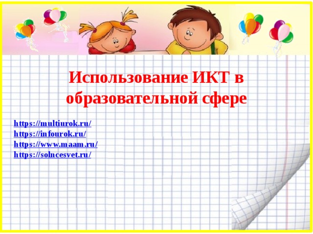  Использование ИКТ в образовательной сфере  https://multiurok.ru/ https://infourok.ru/ https://www.maam.ru/ https://solncesvet.ru/  