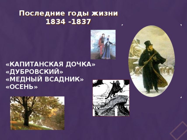 Последние годы жизни 1834 -1837  «Капитанская дочка»  «Дубровский»  «Медный всадник»  «Осень» 
