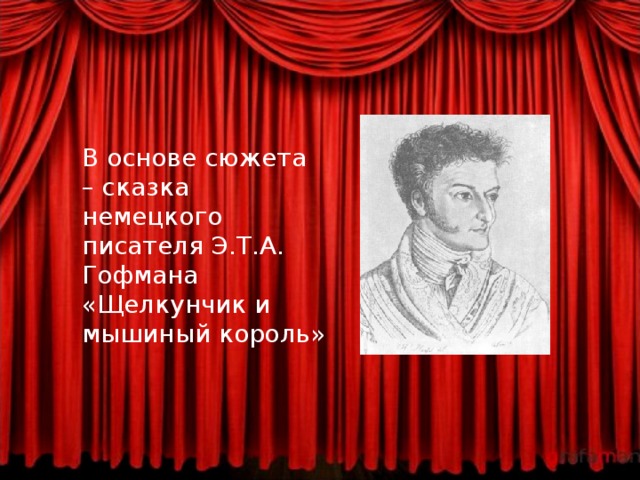 В основе сюжета – сказка немецкого писателя Э.Т.А. Гофмана «Щелкунчик и мышиный король» 