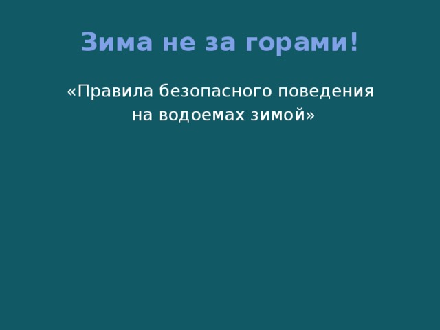 Зима не за горами! «Правила безопасного поведения на водоемах зимой» 