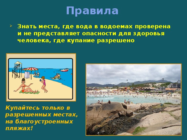 Правила Знать места, где вода в водоемах проверена и не представляет опасности для здоровья человека, где купание разрешено  Купайтесь только в разрешенных местах, на благоустроенных пляжах! 