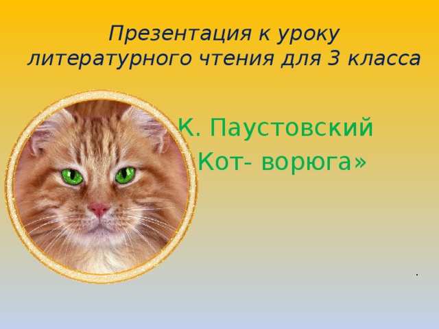 Презентация к уроку литературного чтения для 3 класса К. Паустовский «Кот- ворюга» .  