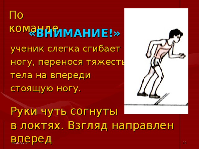 По команде «ВНИМАНИЕ!»  ученик слегка сгибает ногу, перенося тяжесть тела на впереди стоящую ногу. Руки чуть согнуты в локтях. Взгляд направлен вперед . 12.03.19  