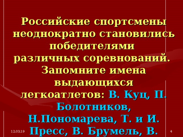 Российские спортсмены неоднократно становились победителями  различных соревнований.  Запомните имена выдающихся легкоатлетов: В. Куц, П. Болотников, Н.Пономарева, Т. и И. Пресс, В. Брумель, В. Санеев, В. Борзов, И.Привалова и др. 12.03.19  