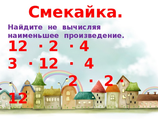 Смекайка. Найдите не вычисляя наименьшее произведение. 12 ∙ 2 ∙ 4 3 ∙ 12 ∙ 4  2 ∙ 2 ∙ 12 