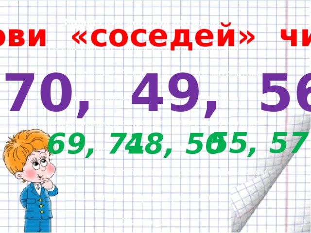 Назови «соседей» чисел 70, 49, 56 55, 57 69, 71 48, 50 