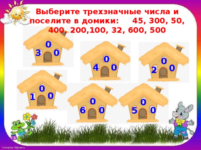 Выберите трехзначные числа и поселите в домики: 45, 300, 50, 400, 200,100, 32, 600, 500 0 3 0 0 0 4 0 0 2 0 0 1 0 0 0 0 6 5 