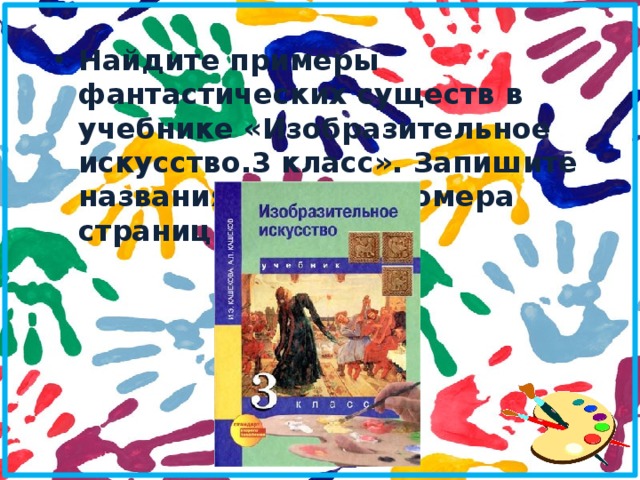 Найдите примеры фантастических существ в учебнике «Изобразительное искусство.3 класс». Запишите названия картин и номера страниц учебника.