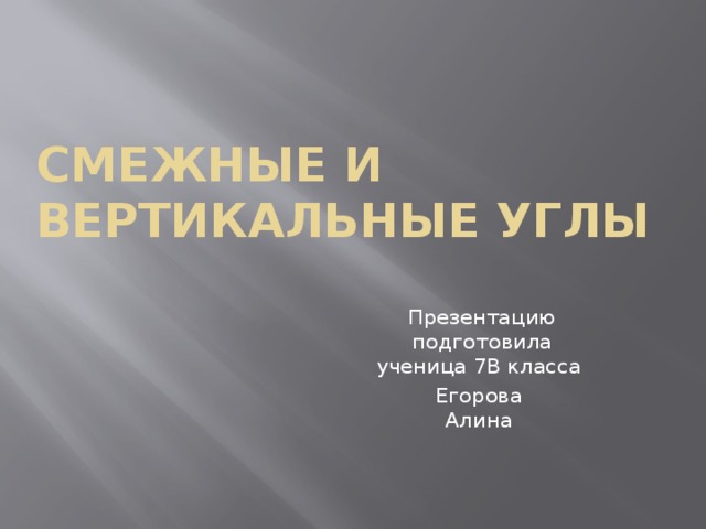 Смежные и вертикальные углы Презентацию подготовила ученица 7В класса Егорова  Алина 