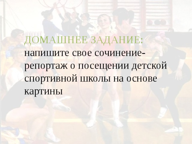 ДОМАШНЕЕ ЗАДАНИЕ:  напишите свое сочинение- репортаж о посещении детской спортивной школы на основе картины