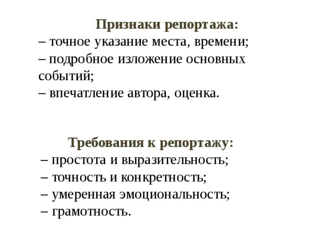 Признаки репортажа: – точное указание места, времени;  – подробное изложение основных событий; – впечатление автора, оценка.   Требования к репортажу: – простота и выразительность; – точность и конкретность; – умеренная эмоциональность; – грамотность.