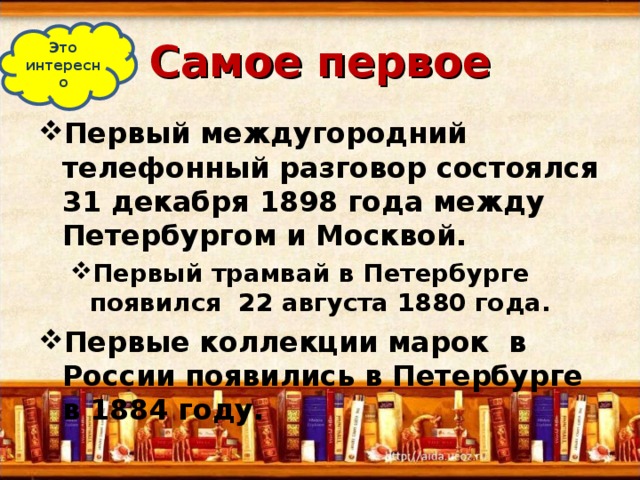Самое первое Это интересно Первый междугородний телефонный разговор состоялся 31 декабря 1898 года между Петербургом и Москвой. Первый трамвай в Петербурге появился 22 августа 1880 года. Первый трамвай в Петербурге появился 22 августа 1880 года. Первые коллекции марок в России появились в Петербурге в 1884 году.  