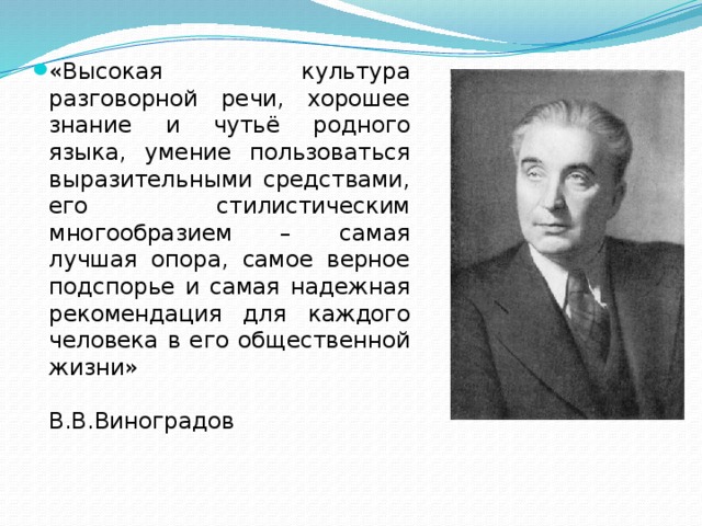 «Высокая культура разговорной речи, хорошее знание и чутьё родного языка, умение пользоваться выразительными средствами, его стилистическим многообразием – самая лучшая опора, самое верное подспорье и самая надежная рекомендация для каждого человека в его общественной жизни»  В.В.Виноградов 