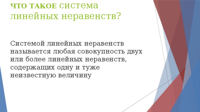 ЧТО ТАКОЕ система линейных неравенств? Системой линейных неравенств называется любая совокупность двух или более линейных неравенств, содержащих одну и туже неизвестную величину 