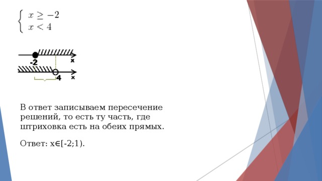 В ответ записываем пересечение решений, то есть ту часть, где штриховка есть на обеих прямых. Ответ: x∈[-2;1). 
