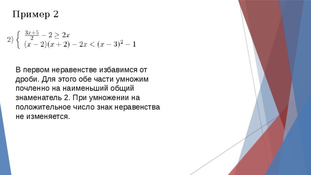 Пример 2 В первом неравенстве избавимся от дроби. Для этого обе части умножим почленно на наименьший общий знаменатель 2. При умножении на положительное число знак неравенства не изменяется. 