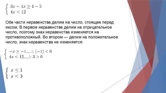 Обе части неравенства делим на число, стоящее перед иксом. В первом неравенстве делим на отрицательное число, поэтому знак неравенства изменяется на противоположный. Во втором — делим на положительное число, знак неравенства не изменяется: 