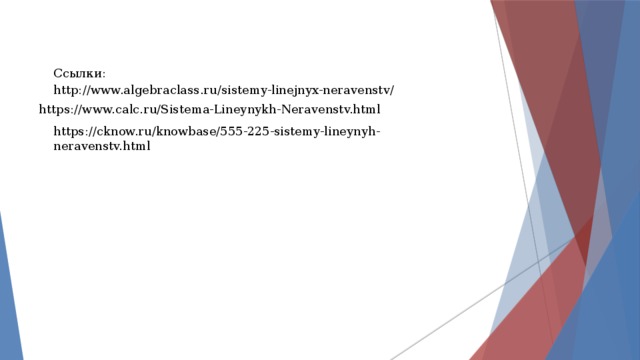Ссылки: http://www.algebraclass.ru/sistemy-linejnyx-neravenstv/ https://www.calc.ru/Sistema-Lineynykh-Neravenstv.html https://cknow.ru/knowbase/555-225-sistemy-lineynyh-neravenstv.html 