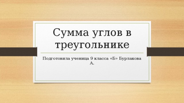 Сумма углов в треугольнике Подготовила ученица 9 класса «Б» Бурлакова А. 