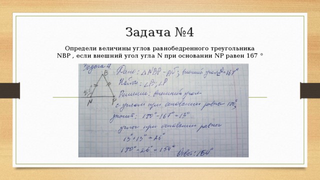 Задача №4 Определи величины углов равнобедренного треугольника NBP , если внешний угол угла N при основании NP равен 167 ° 