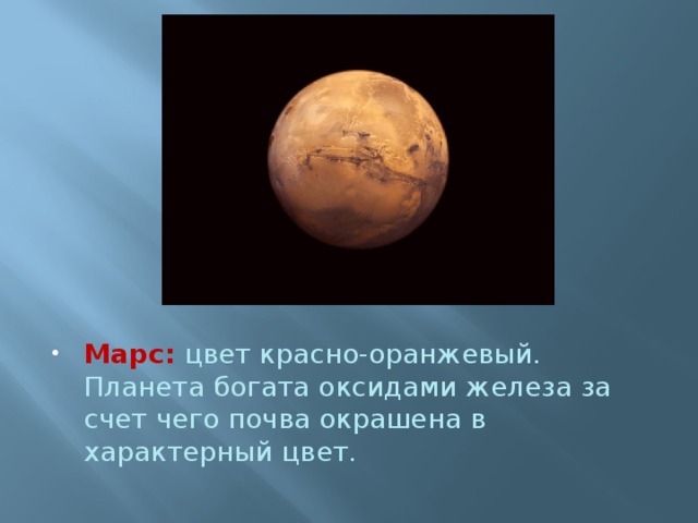 Марс:   цвет красно-оранжевый. Планета богата оксидами железа за счет чего почва окрашена в характерный цвет. 