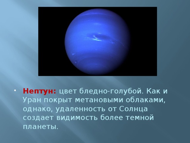Нептун:   цвет бледно-голубой. Как и Уран покрыт метановыми облаками, однако, удаленность от Солнца создает видимость более темной планеты. 