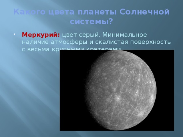 Какого цвета планеты Солнечной системы?   Меркурий:  цвет серый. Минимальное наличие атмосферы и скалистая поверхность с весьма крупными кратерами.   
