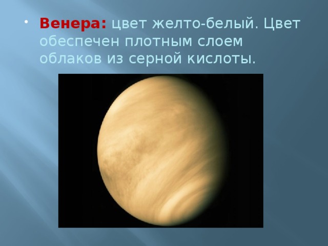 Венера:   цвет желто-белый. Цвет обеспечен плотным слоем облаков из серной кислоты. 