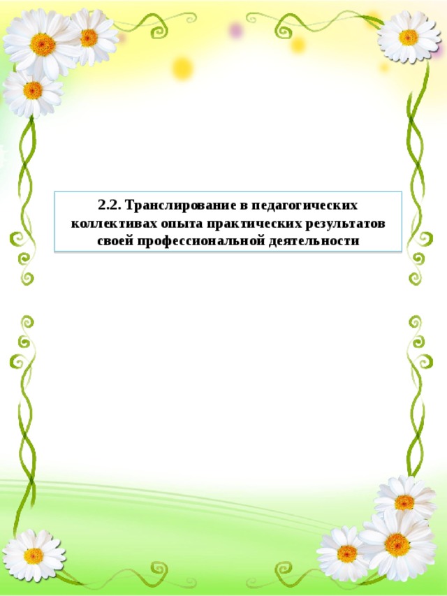 2.2. Транслирование в педагогических коллективах опыта практических результатов своей профессиональной деятельности 