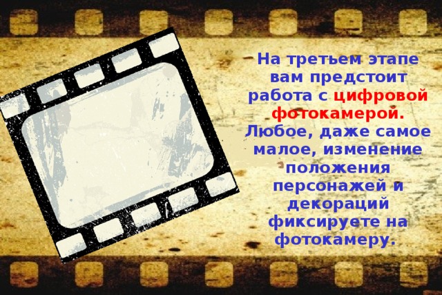  На третьем этапе вам предстоит работа с цифровой фотокамерой. Любое, даже самое малое, изменение положения персонажей и декораций фиксируете на фотокамеру.  
