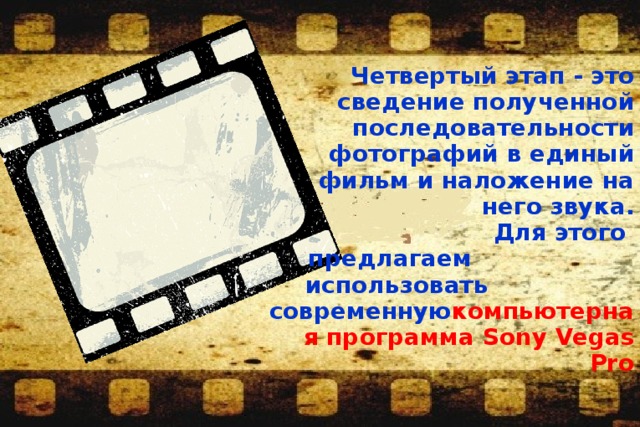 Четвертый этап - это сведение полученной последовательности фотографий в единый фильм и наложение на него звука.  Для этого предлагаем использовать современную компьютерная программа Sony Vegas Pro   