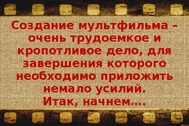 Создание мультфильма – очень трудоемкое и кропотливое дело, для завершения которого необходимо приложить немало усилий. Итак, начнем…. 
