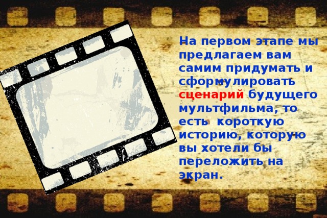 На первом этапе мы предлагаем вам самим придумать и сформулировать сценарий будущего мультфильма, то есть короткую историю, которую вы хотели бы переложить на экран. 