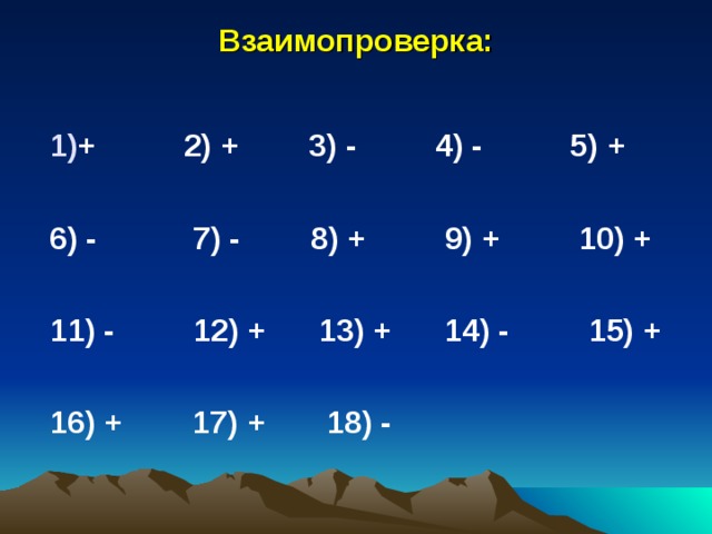 Взаимопроверка: + 2) + 3) - 4) - 5) +  6) - 7) - 8) + 9) + 10) +  11) - 12) + 13) + 14) - 15) +  16) + 17) + 18) - 