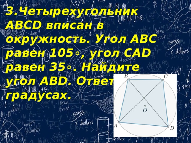 3.Четырехугольник ABCD вписан в окружность. Угол ABC равен 105∘, угол CAD равен 35∘. Найдите угол ABD. Ответ дайте в градусах.   