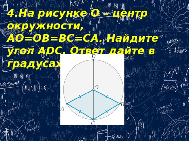 4.На рисунке O – центр окружности, AO=OB=BC=CA. Найдите угол ADC. Ответ дайте в градусах.    