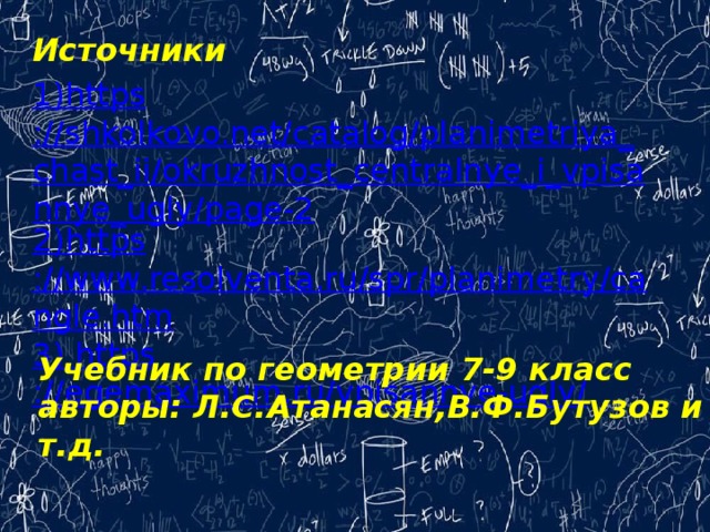 Источники 1) https ://shkolkovo.net/catalog/planimetriya_chast_ii/okruzhnost_centralnye_i_vpisannye_ugly/page-2 2) https ://www.resolventa.ru/spr/planimetry/cangle.htm 3) https ://egemaximum.ru/vpisannye-ugly /  Учебник по геометрии 7-9 класс авторы: Л.С.Атанасян,В.Ф.Бутузов и т.д.  
