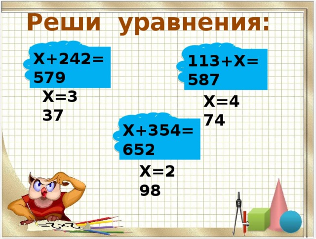 Реши уравнения: Х+242=579 113+Х=587 Х=337 Х=474 Х+354=652 Х=298 