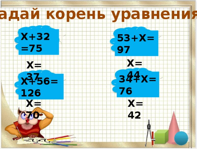 Угадай корень уравнения: Х+32=75 53+Х=97 Х=44 Х=37 34+Х=76 Х+56=126 Х=42 Х=70 