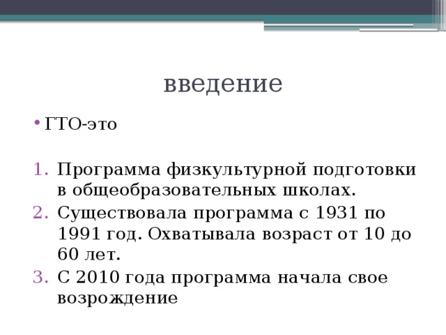 введение ГТО-это Программа физкультурной подготовки в общеобразовательных школах. Существовала программа с 1931 по 1991 год. Охватывала возраст от 10 до 60 лет. С 2010 года программа начала свое возрождение 