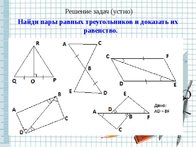  Решение задач (устно) Найди пары равных треугольников и доказать их равенство.  