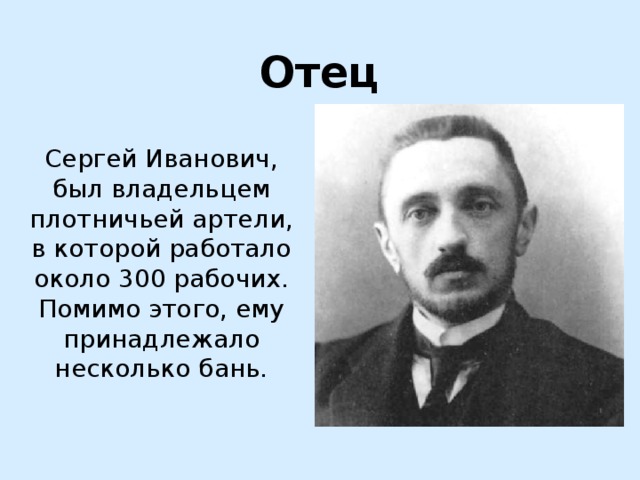 Отец Сергей Иванович, был владельцем плотничьей артели, в которой работало около 300 рабочих. Помимо этого, ему принадлежало несколько бань. 